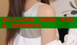 糖心Vlog迅雷版：快速剪辑、丰富模板，轻松短视频创作