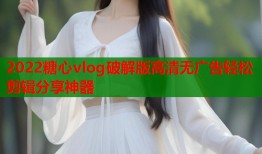 2022糖心vlog破解版高清无广告轻松剪辑分享神器