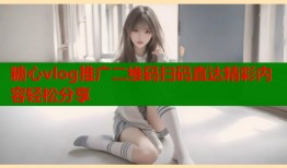 糖心vlog推广二维码扫码直达精彩内容轻松分享