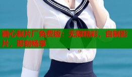 糖心制片厂免费版：无限精彩，自制影片，即刻畅享