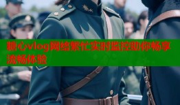 糖心vlog网络繁忙实时监控助你畅享流畅体验