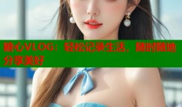 糖心VLOG：轻松记录生活，随时随地分享美好
