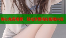 糖心免费观看：轻松享受精彩视频内容
