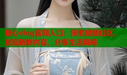 糖心vlog官网入口：探索视频社区，发现新鲜内容，分享生活瞬间