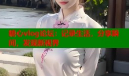 糖心vlog论坛：记录生活，分享瞬间，发现新视界