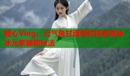 糖心Vlog：元气兔甘雨带你探索原神冰元素辅助玩法