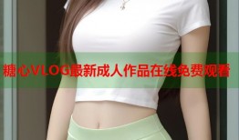 糖心VLOG最新成人作品在线免费观看