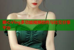 糖心Vlog多功能视频创作与社交分享平台