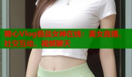 糖心Vlog极品女神在线：美女直播、社交互动、视频聊天