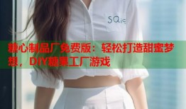 糖心制品厂免费版：轻松打造甜蜜梦想，DIY糖果工厂游戏