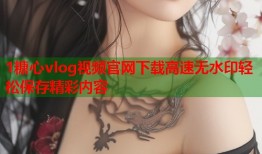 1糖心vlog视频官网下载高速无水印轻松保存精彩内容