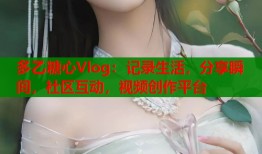 多乙糖心Vlog：记录生活，分享瞬间，社区互动，视频创作平台