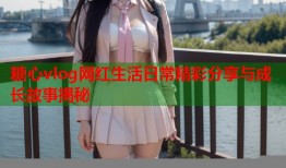 糖心vlog网红生活日常精彩分享与成长故事揭秘