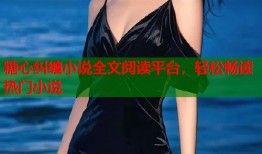 糖心纠缠小说全文阅读平台，轻松畅读热门小说