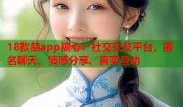 18款禁app糖心：社交交友平台，匿名聊天、情感分享、真实互动