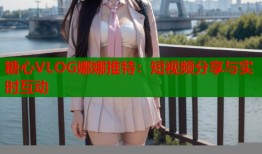 糖心VLOG娜娜推特：短视频分享与实时互动