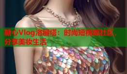 糖心Vlog洛丽塔：时尚短视频社区，分享美妆生活
