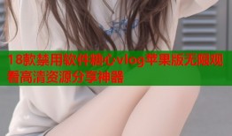 18款禁用软件糖心vlog苹果版无限观看高清资源分享神器