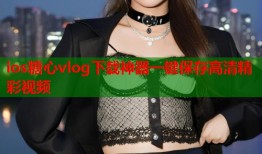 ios糖心vlog下载神器一键保存高清精彩视频