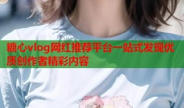 糖心vlog网红推荐平台一站式发现优质创作者精彩内容
