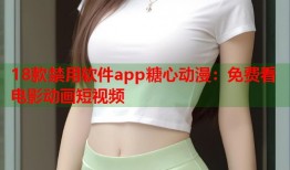 18款禁用软件app糖心动漫：免费看电影动画短视频