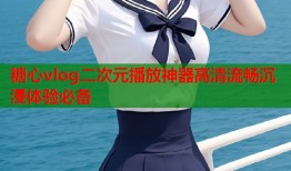 糖心vlog二次元播放神器高清流畅沉浸体验必备