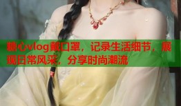 糖心vlog戴口罩，记录生活细节，展现日常风采，分享时尚潮流
