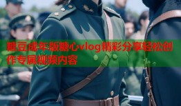 糖豆成年版糖心vlog精彩分享轻松创作专属视频内容