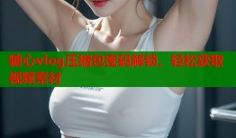 糖心vlog压缩包密码解锁，轻松获取视频素材