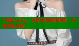 18糖心vlog：记录生活美好瞬间，分享快乐与你