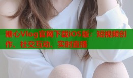 糖心Vlog官网下载iOS版：短视频创作、社交互动、实时直播