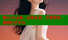糖心vlog瑶：记录生活，分享快乐，视频社交平台