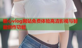 糖心vlog网站免费体验高清影视与智能创作功能