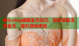 糖心vlog破解金币技巧，轻松获取无限金币，提升游戏体验