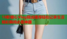 18款糖心Vlog精选推荐轻松记录生活精彩瞬间必备神器