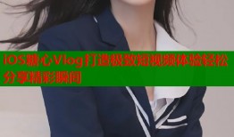 iOS糖心Vlog打造极致短视频体验轻松分享精彩瞬间
