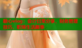糖心vlog：会计日常分享，财务管理技巧，职场生活趣事