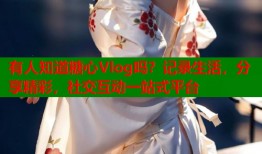 有人知道糖心Vlog吗？记录生活，分享精彩，社交互动一站式平台