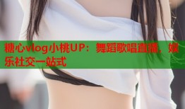 糖心vlog小桃UP：舞蹈歌唱直播，娱乐社交一站式