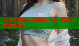 18款禁用糖心破解版排行榜：解锁无限游戏体验