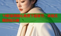 18款禁用糖心免费下载章节，体验无限游戏乐趣