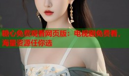 糖心免费观看网页版：电视剧免费看，海量资源任你选