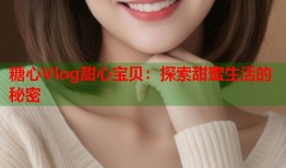 糖心Vlog甜心宝贝：探索甜蜜生活的秘密