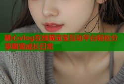 糖心vlog在线猫宝宝互动平台轻松分享萌宠成长日常