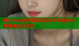 糖心vlog在线猫宝宝互动平台轻松分享萌宠成长日常