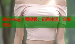 糖心vlog：看视频，记录生活，分享快乐