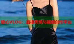 糖心VLOG：直播秀场与视频创作平台