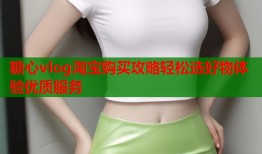 糖心vlog淘宝购买攻略轻松选好物体验优质服务