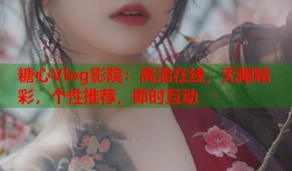 糖心Vlog影院：高清在线，无限精彩，个性推荐，即时互动