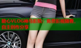 糖心VLOG神马影院：免费影视随看，自主创作分享